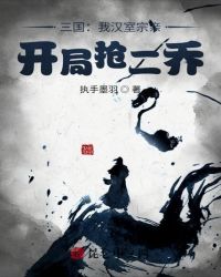 三国：我汉室宗亲，开局抢二乔 作者：执手墨羽